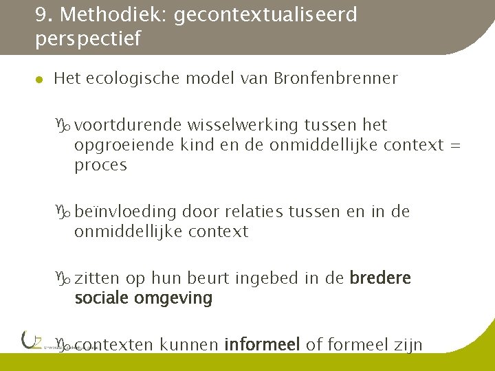9. Methodiek: gecontextualiseerd perspectief Het ecologische model van Bronfenbrenner voortdurende wisselwerking tussen het opgroeiende