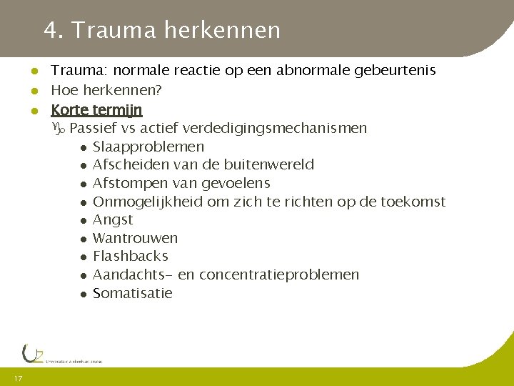 4. Trauma herkennen 17 Trauma: normale reactie op een abnormale gebeurtenis Hoe herkennen? Korte