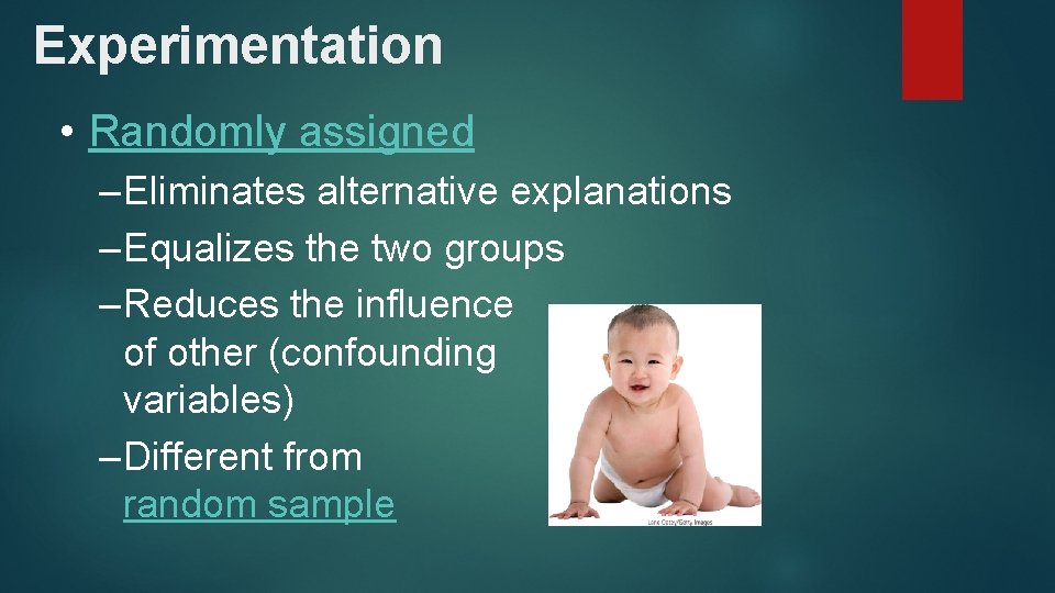 Experimentation • Randomly assigned – Eliminates alternative explanations – Equalizes the two groups –