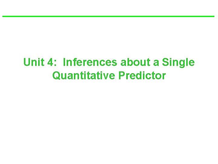 Unit 4: Inferences about a Single Quantitative Predictor 