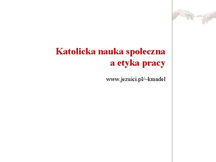 Katolicka nauka społeczna a etyka pracy www. jezuici. pl/~kmadel 