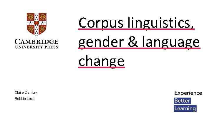 Corpus linguistics, gender & language change Claire Dembry Robbie Love 