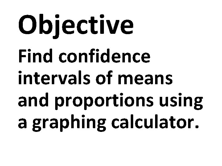 Objective Find confidence intervals of means and proportions using a graphing calculator. 