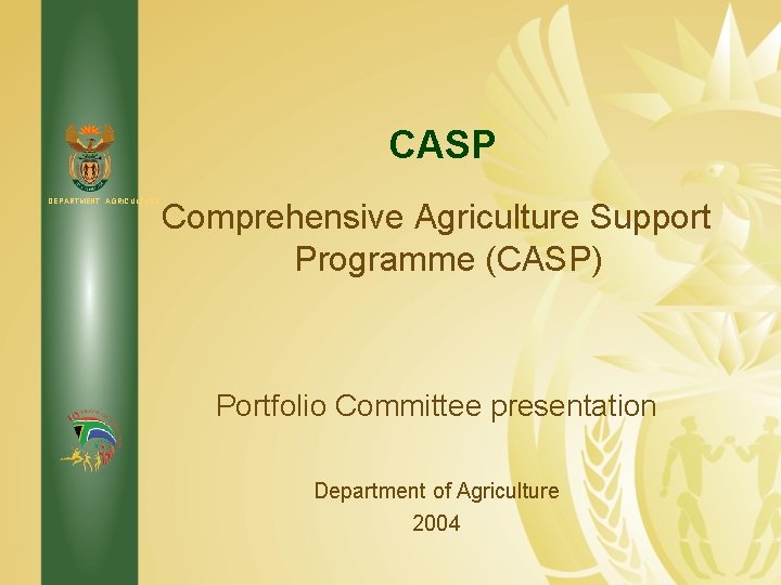 CASP DEPARTMENT: AGRICULTURE Comprehensive Agriculture Support Programme (CASP) Portfolio Committee presentation Department of Agriculture