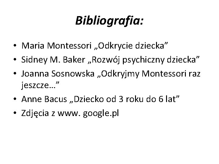 Bibliografia: • Maria Montessori „Odkrycie dziecka” • Sidney M. Baker „Rozwój psychiczny dziecka” •