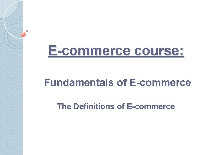 E-commerce course: Fundamentals of E-commerce The Definitions of E-commerce 