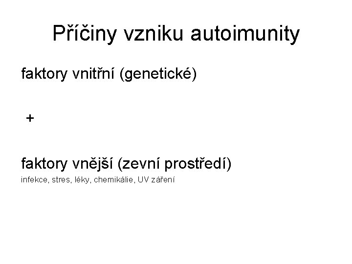 Příčiny vzniku autoimunity faktory vnitřní (genetické) + faktory vnější (zevní prostředí) infekce, stres, léky,