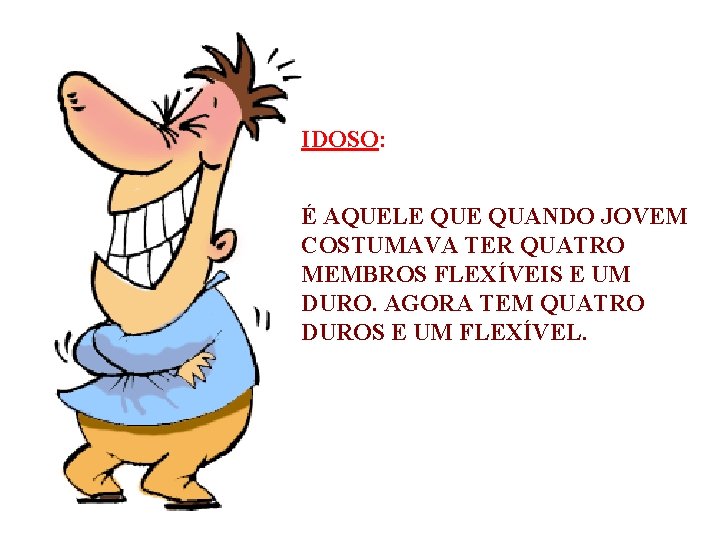 IDOSO: É AQUELE QUANDO JOVEM COSTUMAVA TER QUATRO MEMBROS FLEXÍVEIS E UM DURO. AGORA