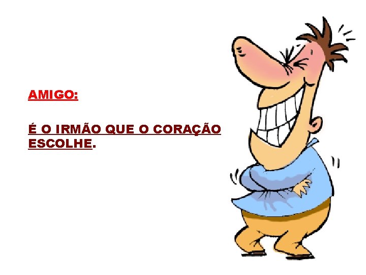 AMIGO: É O IRMÃO QUE O CORAÇÃO ESCOLHE. 