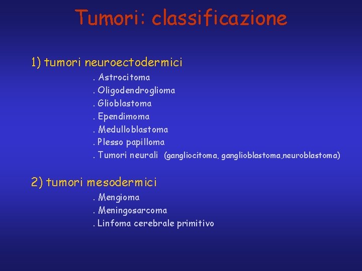 Tumori: classificazione 1) tumori neuroectodermici. Astrocitoma. Oligodendroglioma. Glioblastoma. Ependimoma. Medulloblastoma. Plesso papilloma. Tumori neurali