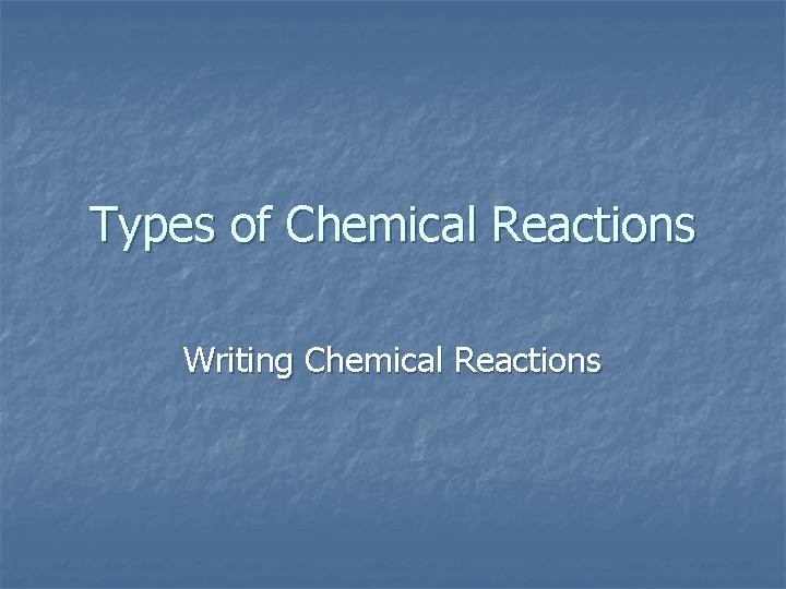 Types of Chemical Reactions Writing Chemical Reactions 