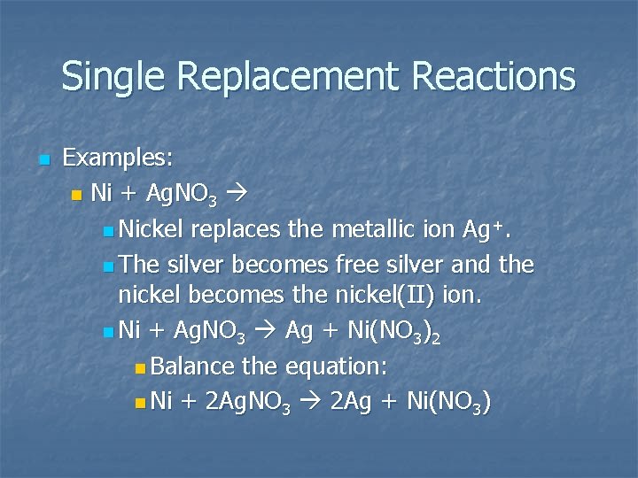 Single Replacement Reactions n Examples: n Ni + Ag. NO 3 n Nickel replaces