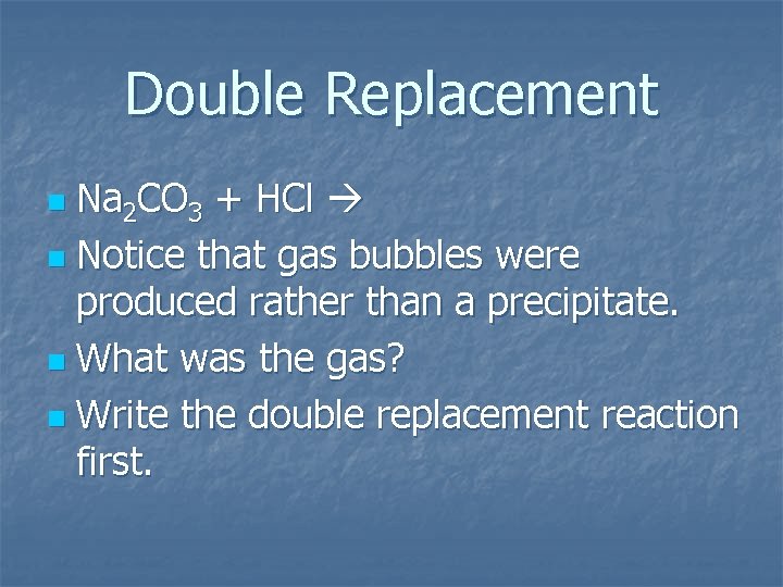Double Replacement Na 2 CO 3 + HCl n Notice that gas bubbles were