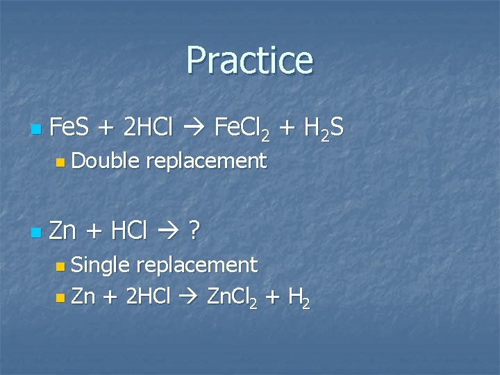 Practice n Fe. S + 2 HCl Fe. Cl 2 + H 2 S