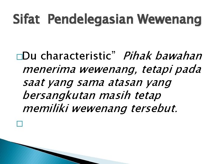 Sifat Pendelegasian Wewenang �Du characteristic” Pihak bawahan menerima wewenang, tetapi pada saat yang sama