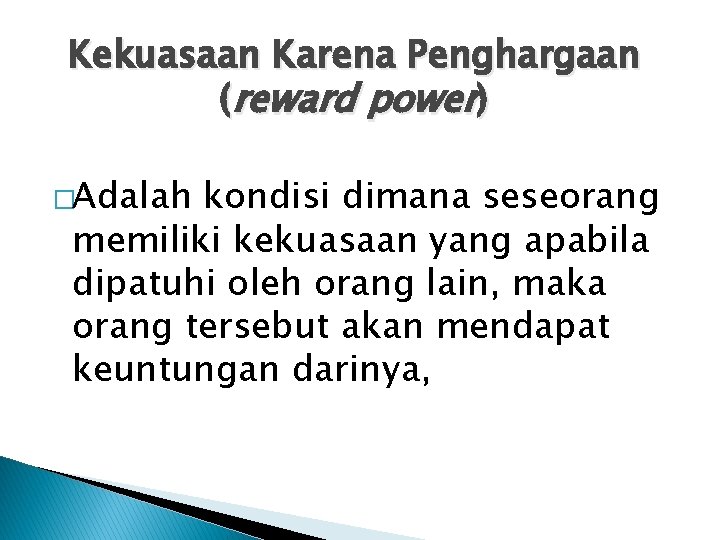 Kekuasaan Karena Penghargaan (reward power) �Adalah kondisi dimana seseorang memiliki kekuasaan yang apabila dipatuhi