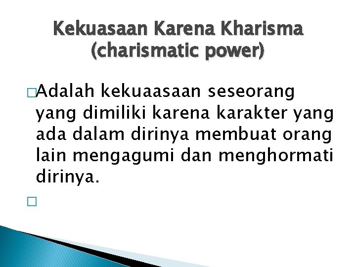 Kekuasaan Karena Kharisma (charismatic power) �Adalah kekuaasaan seseorang yang dimiliki karena karakter yang ada