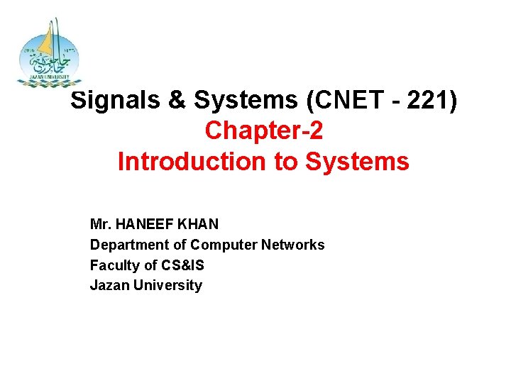 Signals & Systems (CNET - 221) Chapter-2 Introduction to Systems Mr. HANEEF KHAN Department
