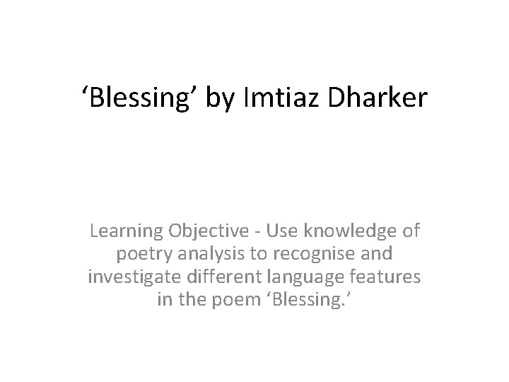 ‘Blessing’ by Imtiaz Dharker Learning Objective - Use knowledge of poetry analysis to recognise