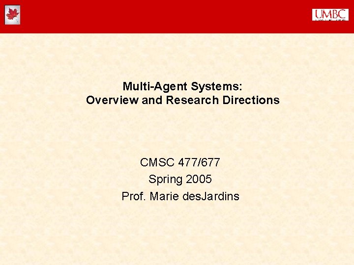 Multi-Agent Systems: Overview and Research Directions CMSC 477/677 Spring 2005 Prof. Marie des. Jardins