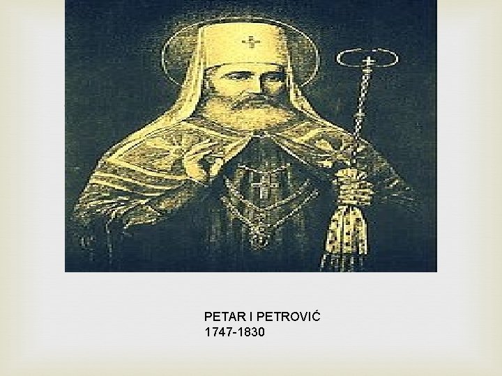  PETAR I PETROVIĆ 1747 -1830 