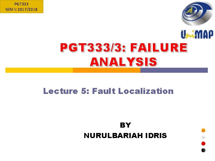PGT 333 SEM II 2017/2018 PGT 333/3: FAILURE ANALYSIS Lecture 5: Fault Localization BY