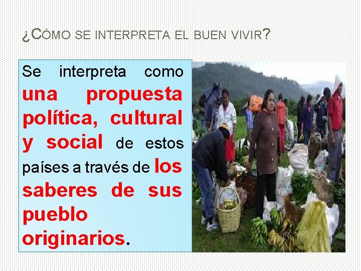 ¿CÓMO SE INTERPRETA EL BUEN VIVIR? Se interpreta como una propuesta política, cultural y