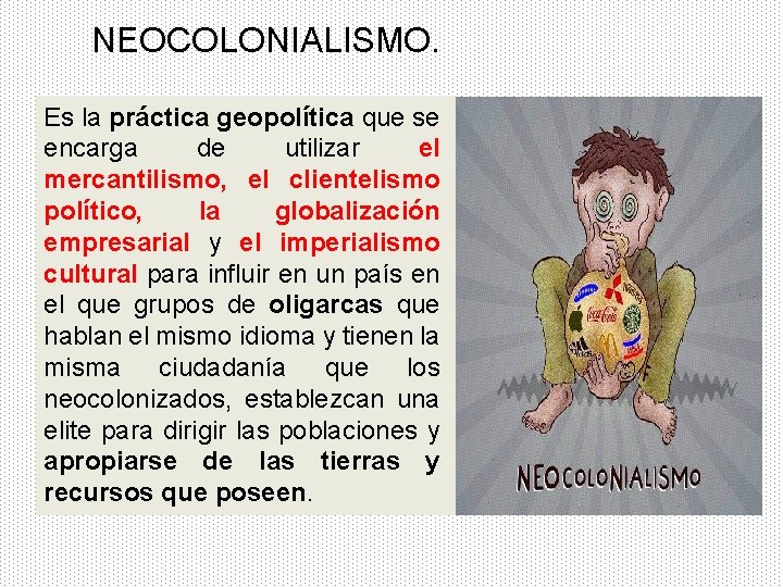 NEOCOLONIALISMO. Es la práctica geopolítica que se encarga de utilizar el mercantilismo, el clientelismo