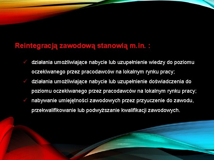 Reintegracją zawodową stanowią m. in. : ü działania umożliwiające nabycie lub uzupełnienie wiedzy do