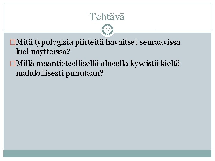 Tehtävä 20 �Mitä typologisia piirteitä havaitset seuraavissa kielinäytteissä? �Millä maantieteellisellä alueella kyseistä kieltä mahdollisesti