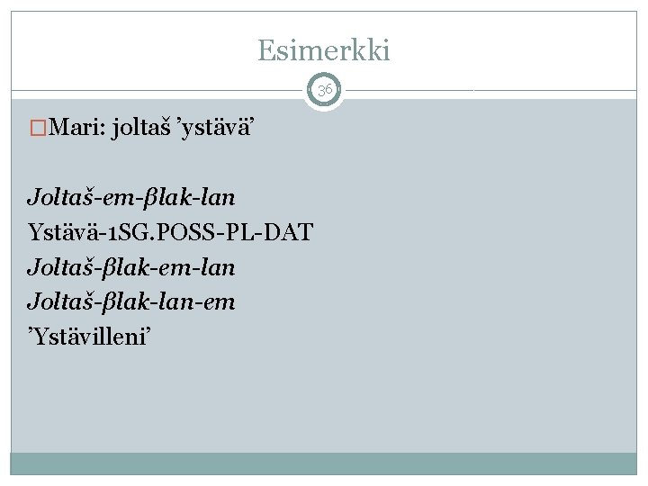 Esimerkki 36 �Mari: joltaš ’ystävä’ Joltaš-em-βlak-lan Ystävä-1 SG. POSS-PL-DAT Joltaš-βlak-em-lan Joltaš-βlak-lan-em ’Ystävilleni’ 