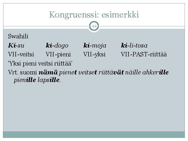 Kongruenssi: esimerkki 44 Swahili Ki-su ki-dogo ki-moja ki-li-tosa VII-veitsi VII-pieni VII-yksi VII-PAST-riittää ’Yksi pieni