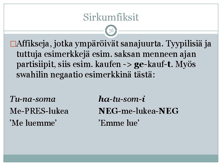 Sirkumfiksit 56 �Affikseja, jotka ympäröivät sanajuurta. Tyypilisiä ja tuttuja esimerkkejä esim. saksan menneen ajan