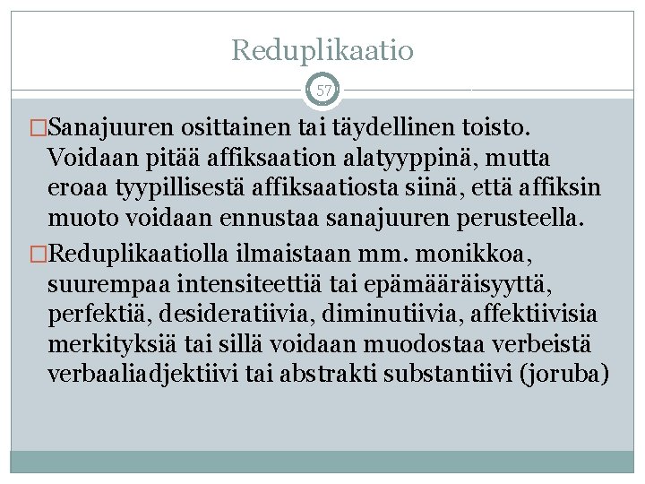 Reduplikaatio 57 �Sanajuuren osittainen tai täydellinen toisto. Voidaan pitää affiksaation alatyyppinä, mutta eroaa tyypillisestä