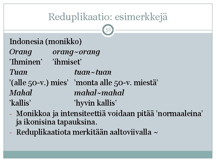 Reduplikaatio: esimerkkejä 58 Indonesia (monikko) Orang orang~orang ’Ihminen’ ’ihmiset’ Tuan tuan~tuan ’(alle 50 -v.