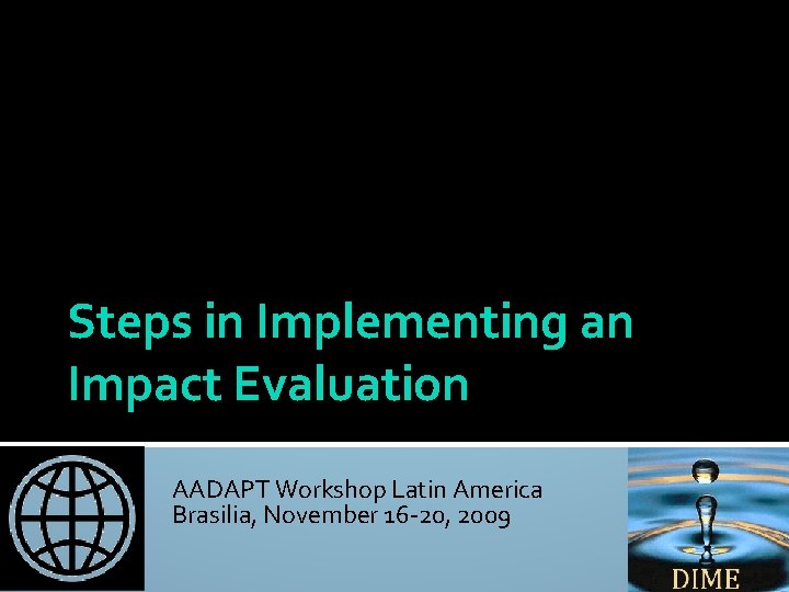 Nandini Krishnan Africa Impact Evaluation Initiative World Bank April 14, 2009 Steps in Implementing