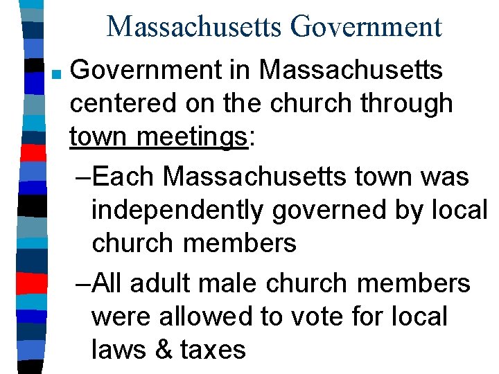 Massachusetts Government ■ Government in Massachusetts centered on the church through town meetings: –Each