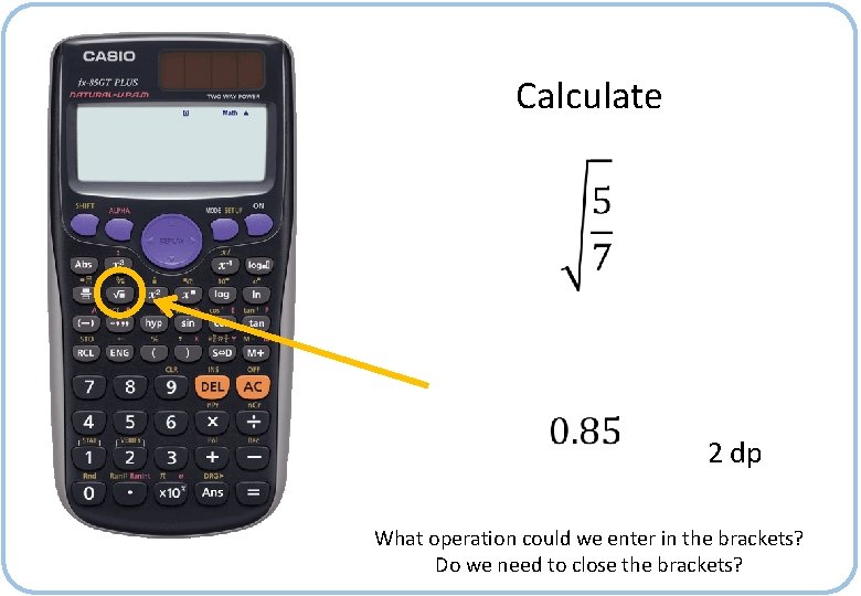 Calculate 2 dp What operation could we enter in the brackets? Do we need