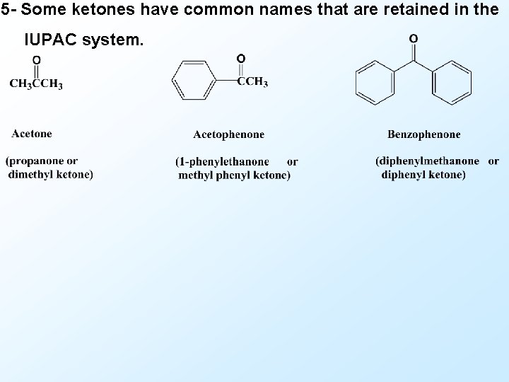 5 - Some ketones have common names that are retained in the IUPAC system.