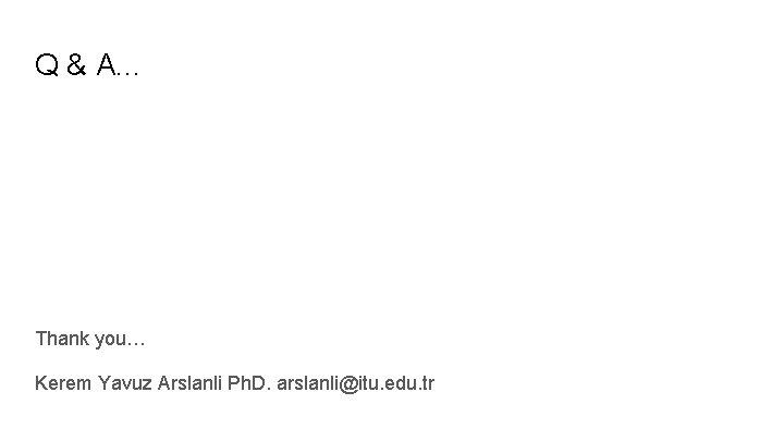 Q & A. . . Thank you… Kerem Yavuz Arslanli Ph. D. arslanli@itu. edu.