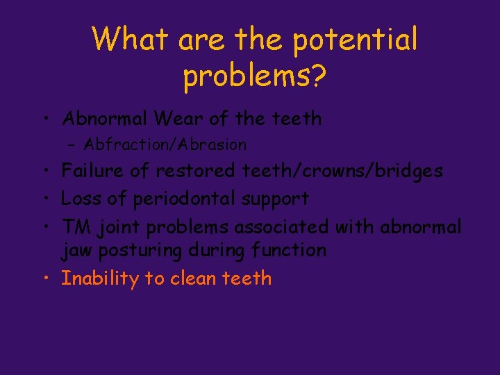 What are the potential problems? • Abnormal Wear of the teeth – Abfraction/Abrasion •