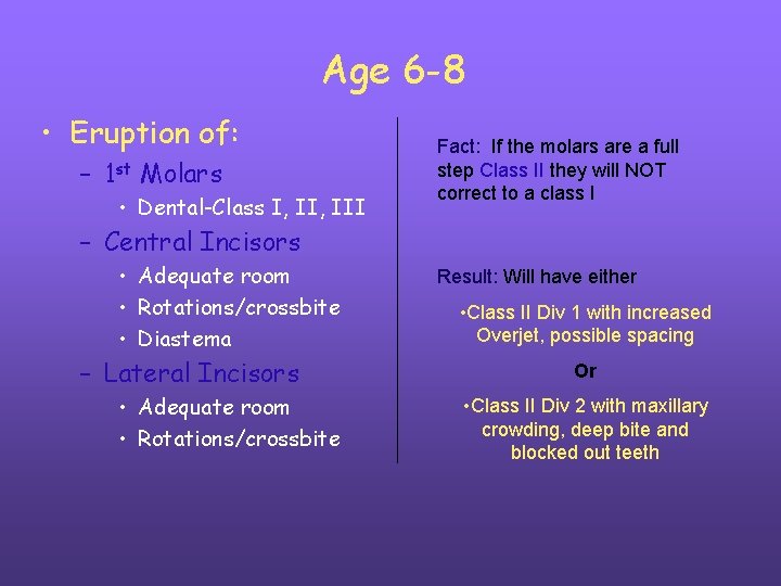 Age 6 -8 • Eruption of: – 1 st Molars • Dental-Class I, III