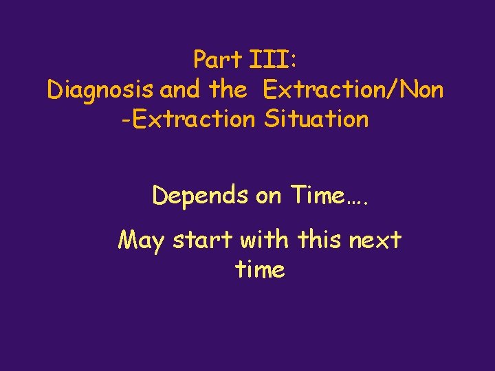 Part III: Diagnosis and the Extraction/Non -Extraction Situation Depends on Time…. May start with