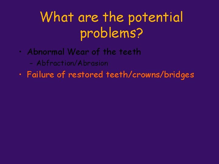 What are the potential problems? • Abnormal Wear of the teeth – Abfraction/Abrasion •