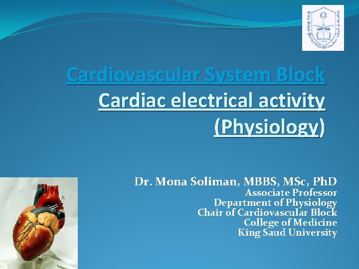 Cardiovascular System Block Cardiac electrical activity (Physiology) Dr. Mona Soliman, MBBS, MSc, Ph. D