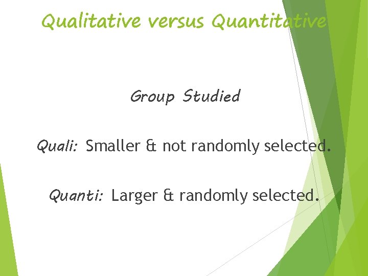 Qualitative versus Quantitative Group Studied Quali: Smaller & not randomly selected. Quanti: Larger &