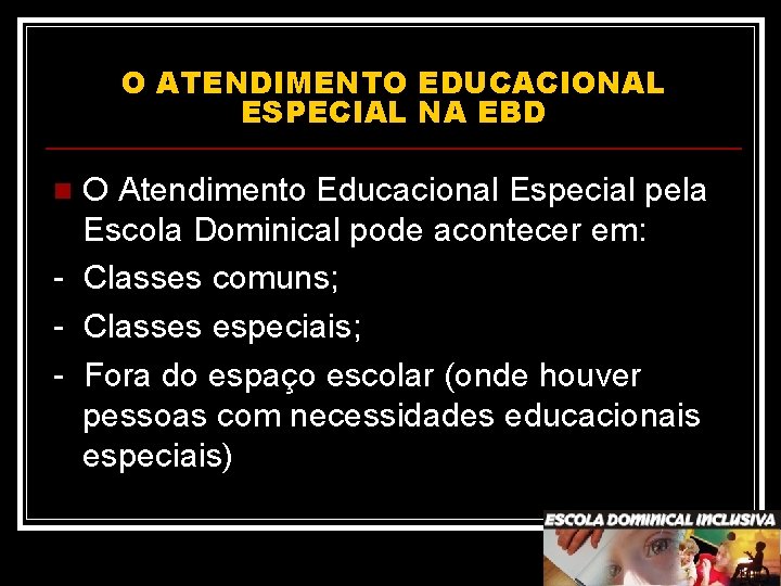 O ATENDIMENTO EDUCACIONAL ESPECIAL NA EBD O Atendimento Educacional Especial pela Escola Dominical pode