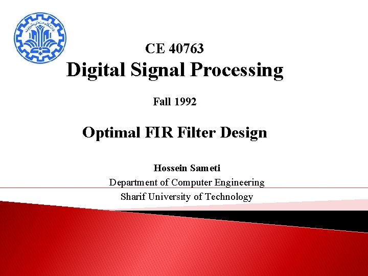 CE 40763 Digital Signal Processing Fall 1992 Optimal FIR Filter Design Hossein Sameti Department CE 40763 Digital Signal Processing Fall 1992 Optimal FIR Filter Design Hossein Sameti Department