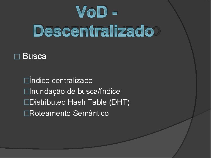 V OD DESCENTRALIZADO � Busca �Índice centralizado �Inundação de busca/índice �Distributed Hash Table (DHT)
