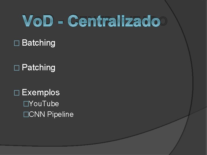 VOD - CENTRALIZADO � Batching � Patching � Exemplos �You. Tube �CNN Pipeline 